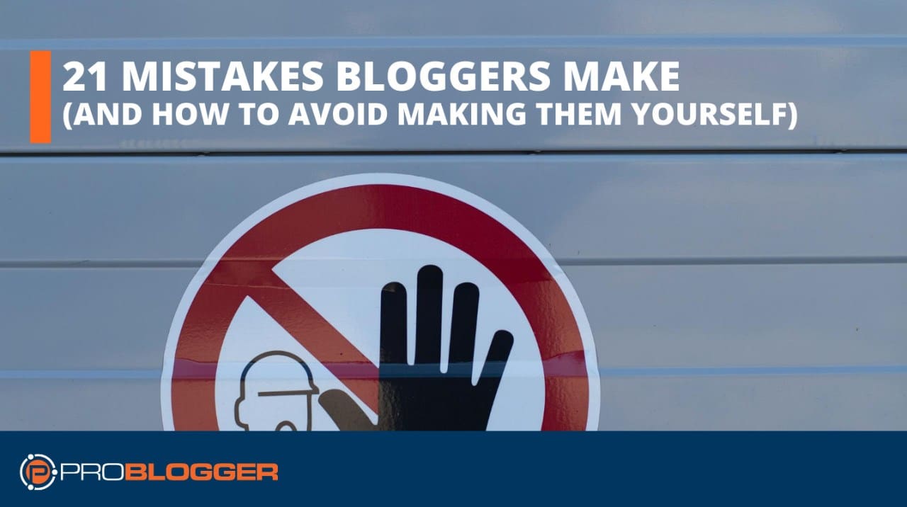 21 Mistakes Bloggers Make (and How To Avoid Making Them Yourself)